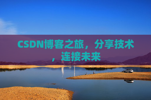 CSDN博客之旅,分享技术,连接未来
