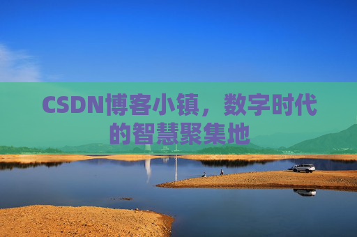 CSDN博客小镇,数字时代的智慧聚集地